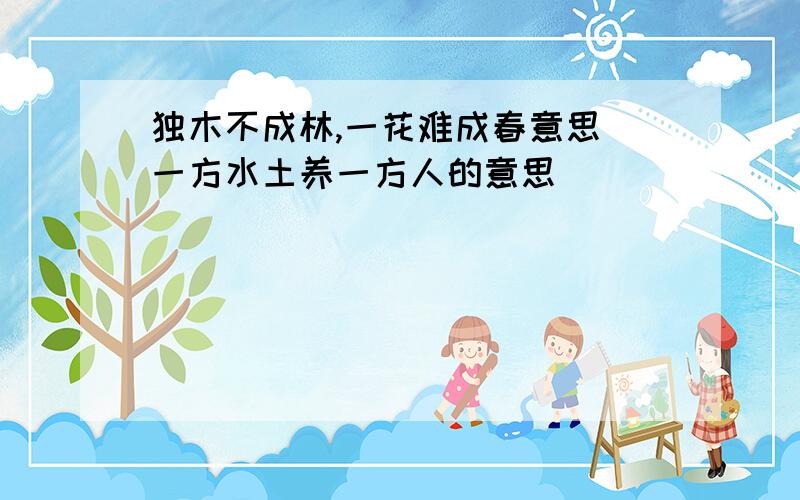 独木不成林,一花难成春意思 一方水土养一方人的意思