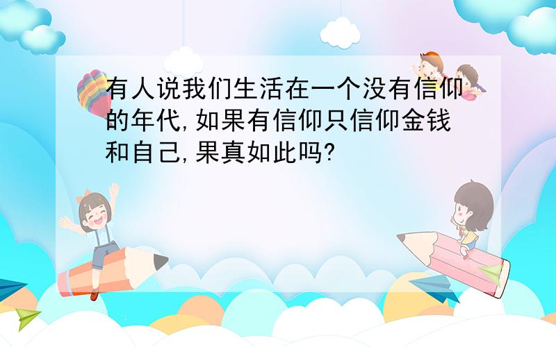 有人说我们生活在一个没有信仰的年代,如果有信仰只信仰金钱和自己,果真如此吗?