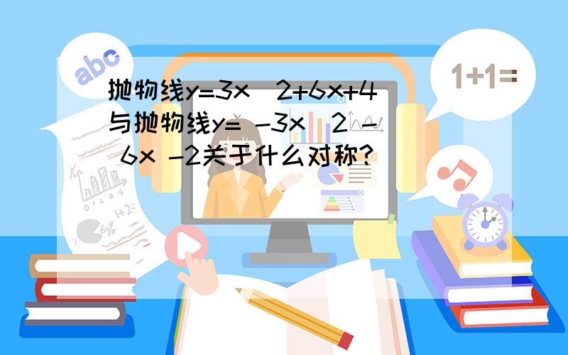 抛物线y=3x^2+6x+4与抛物线y= -3x^2 - 6x -2关于什么对称?