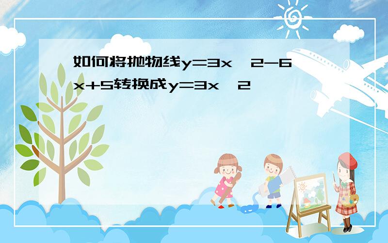 如何将抛物线y=3x^2-6x+5转换成y=3x^2