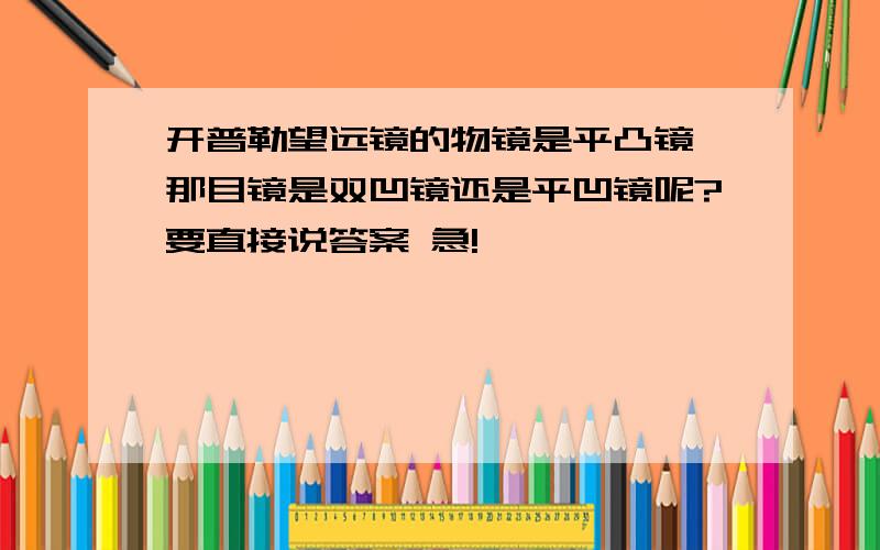 开普勒望远镜的物镜是平凸镜,那目镜是双凹镜还是平凹镜呢?要直接说答案 急!