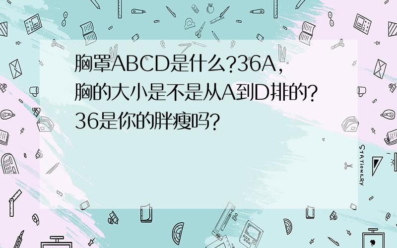 胸罩ABCD是什么?36A,胸的大小是不是从A到D排的?36是你的胖瘦吗?