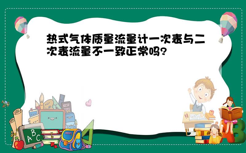 热式气体质量流量计一次表与二次表流量不一致正常吗?