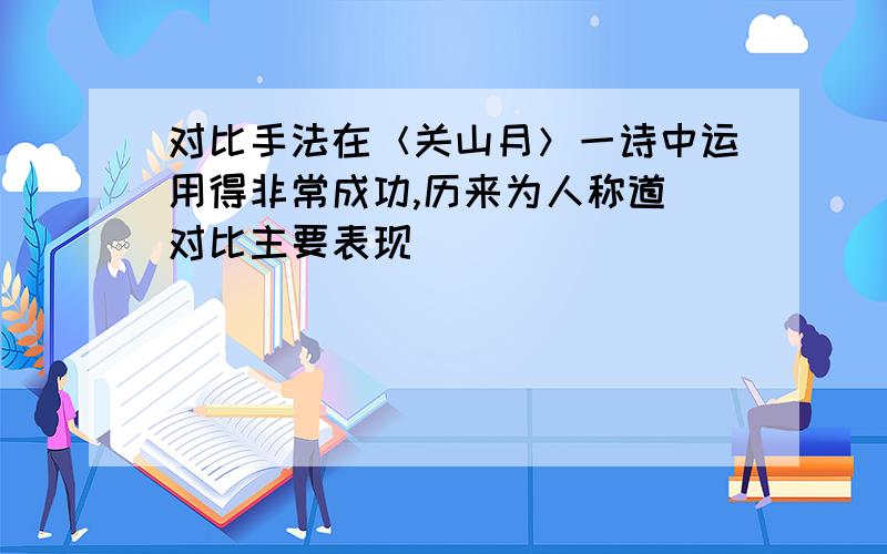 对比手法在＜关山月＞一诗中运用得非常成功,历来为人称道．对比主要表现__________________________________________________