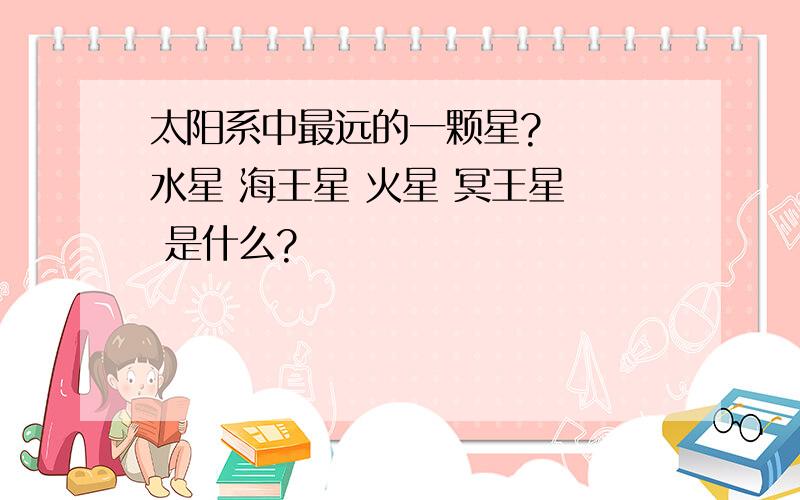 太阳系中最远的一颗星?   水星 海王星 火星 冥王星  是什么?