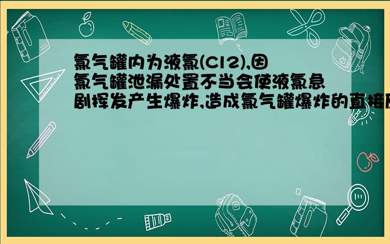 氯气罐内为液氯(Cl2),因氯气罐泄漏处置不当会使液氯急剧挥发产生爆炸,造成氯气罐爆炸的直接原因属于什么变化?可为现场居民提出哪些自救建议?