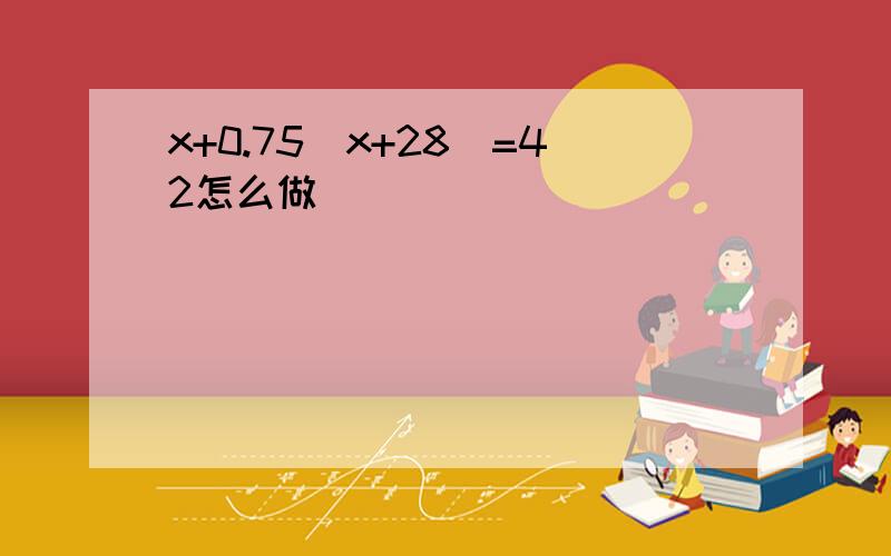 x+0.75(x+28)=42怎么做