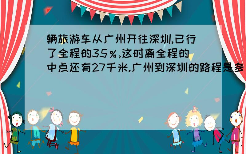 辆旅游车从广州开往深圳,已行了全程的35％,这时离全程的中点还有27千米.广州到深圳的路程是多少千米?