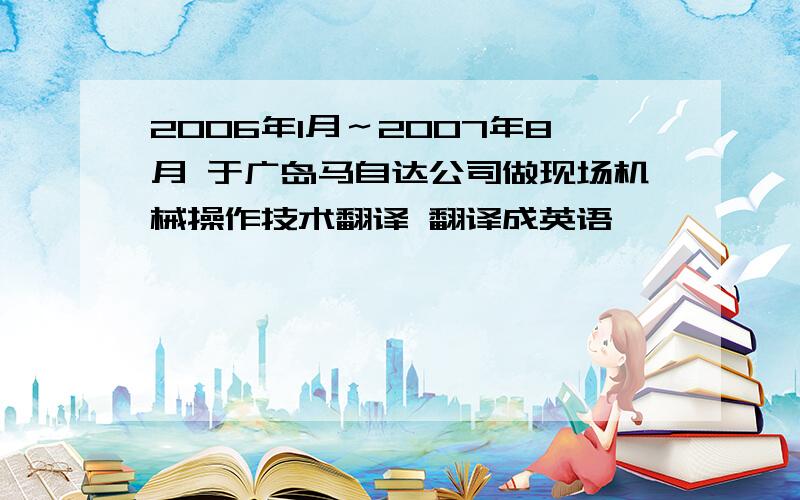 2006年1月～2007年8月 于广岛马自达公司做现场机械操作技术翻译 翻译成英语