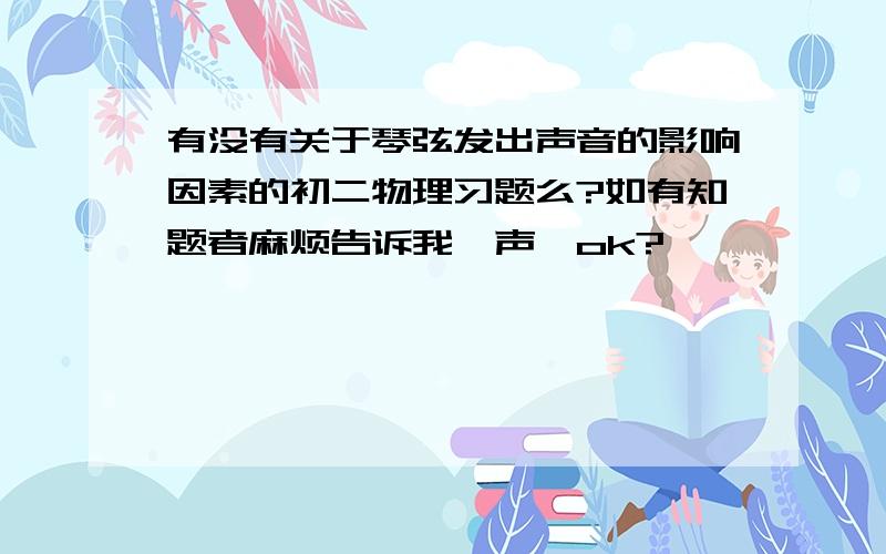 有没有关于琴弦发出声音的影响因素的初二物理习题么?如有知题者麻烦告诉我一声,ok?