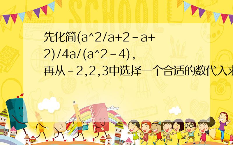 先化简(a^2/a+2-a+2)/4a/(a^2-4),再从-2,2,3中选择一个合适的数代入求值