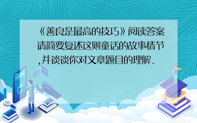 《善良是最高的技巧》阅读答案请简要复述这则童话的故事情节,并谈谈你对文章题目的理解.