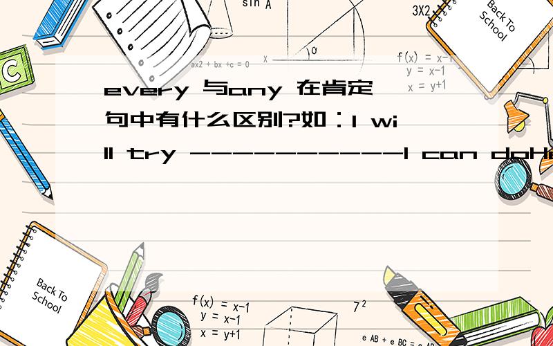 every 与any 在肯定句中有什么区别?如：I will try ----------I can doHe seemed to have -------(everything,anything)