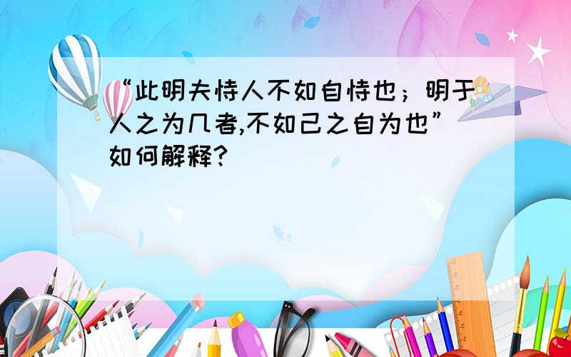 “此明夫恃人不如自恃也；明于人之为几者,不如己之自为也”如何解释?