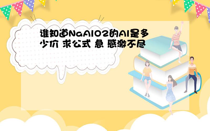 谁知道NaAlO2的Al是多少价 求公式 急 感激不尽