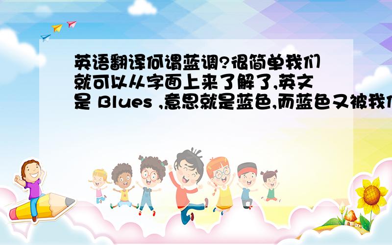 英语翻译何谓蓝调?很简单我们就可以从字面上来了解了,英文是 Blues ,意思就是蓝色,而蓝色又被我们约定为是忧郁的代表颜色,自然表达忧郁的音乐调式就成为了蓝调.而且从音乐发展的角度上