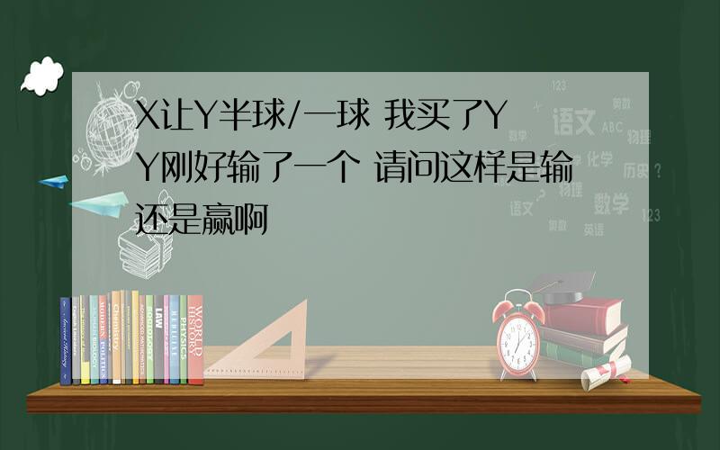 X让Y半球/一球 我买了Y Y刚好输了一个 请问这样是输还是赢啊