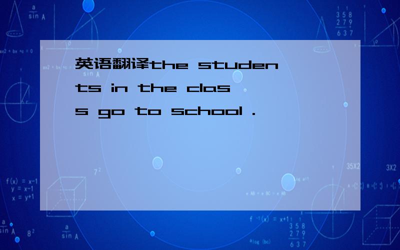 英语翻译the students in the class go to school .