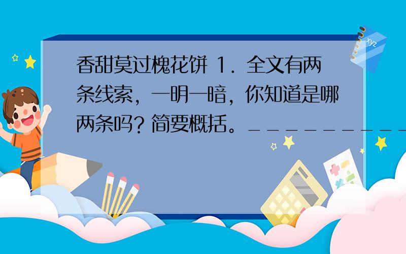 香甜莫过槐花饼 1．全文有两条线索，一明一暗，你知道是哪两条吗？简要概括。___________________________________ 2．对于母亲制作槐花饼的过程，有一系列的动作描写，请找出相应的动词，并进