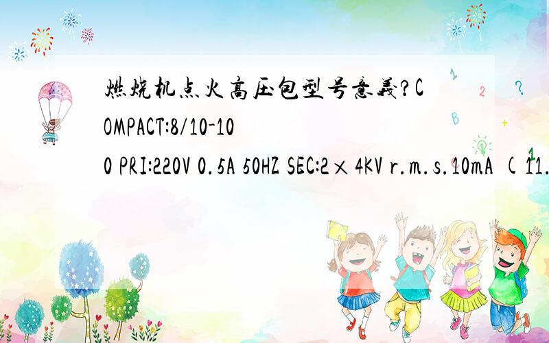 燃烧机点火高压包型号意义?COMPACT:8/10-100 PRI:220V 0.5A 50HZ SEC:2×4KV r.m.s.10mA (11.5KV PEAK)E.D 100% T 35度c/E以的数字及英文是什么意思?