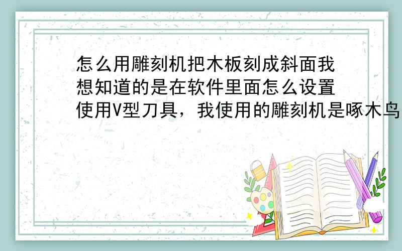 怎么用雕刻机把木板刻成斜面我想知道的是在软件里面怎么设置使用V型刀具，我使用的雕刻机是啄木鸟的机型，具体设置能否说明！