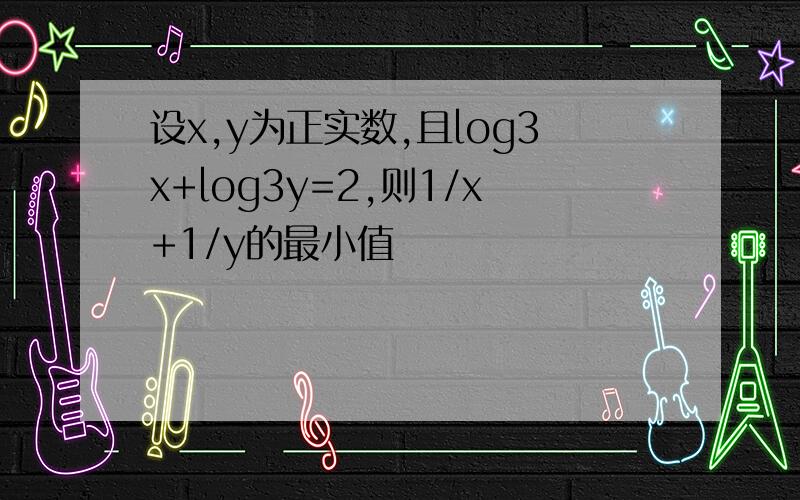 设x,y为正实数,且log3x+log3y=2,则1/x+1/y的最小值