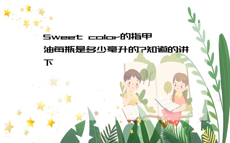 Sweet color的指甲油每瓶是多少毫升的?知道的讲下