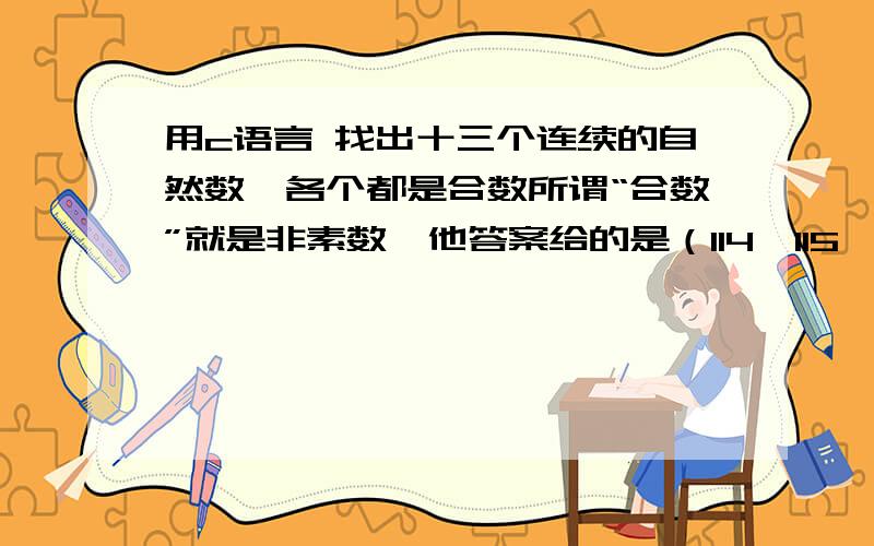 用c语言 找出十三个连续的自然数,各个都是合数所谓“合数”就是非素数,他答案给的是（114,115,116,117,118,119,120,121,122,123,124,125,126）我想问用c语言怎么实现?