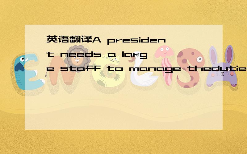 英语翻译A president needs a large staff to manage theduties and personnel of the Executive branch,which currently totals over 3million employees.The executive Office of the President (eop)is composed ofaround 1,500 people specializing in various