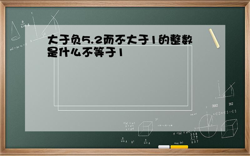 大于负5.2而不大于1的整数是什么不等于1