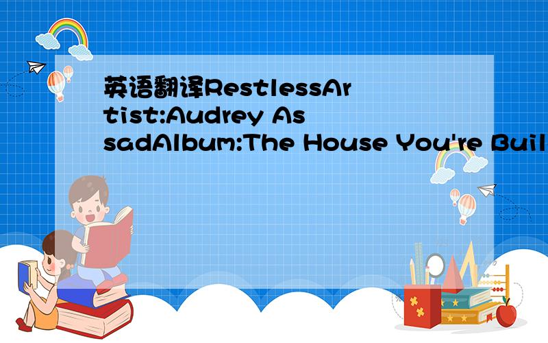 英语翻译RestlessArtist:Audrey AssadAlbum:The House You're BuildingYou dwell in the songs that we are singingRising to the Heavens,rising to Your heart,Your heartOur praises filling up the spacesIn between our frailty and everything You areYou are