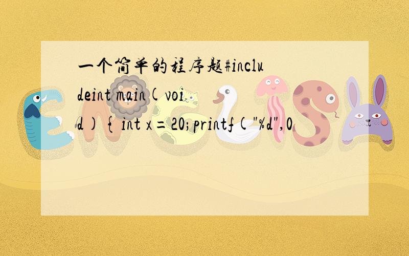 一个简单的程序题#includeint main(void){int x=20;printf(