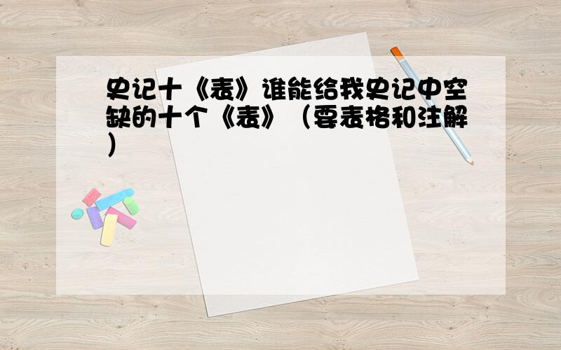 史记十《表》谁能给我史记中空缺的十个《表》（要表格和注解）