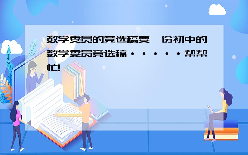 数学委员的竞选稿要一份初中的数学委员竞选稿·····帮帮忙!