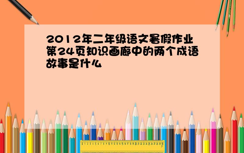 2012年二年级语文暑假作业第24页知识画廊中的两个成语故事是什么