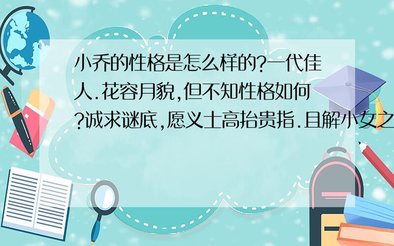 小乔的性格是怎么样的?一代佳人.花容月貌,但不知性格如何?诚求谜底,愿义士高抬贵指.且解小女之愁.