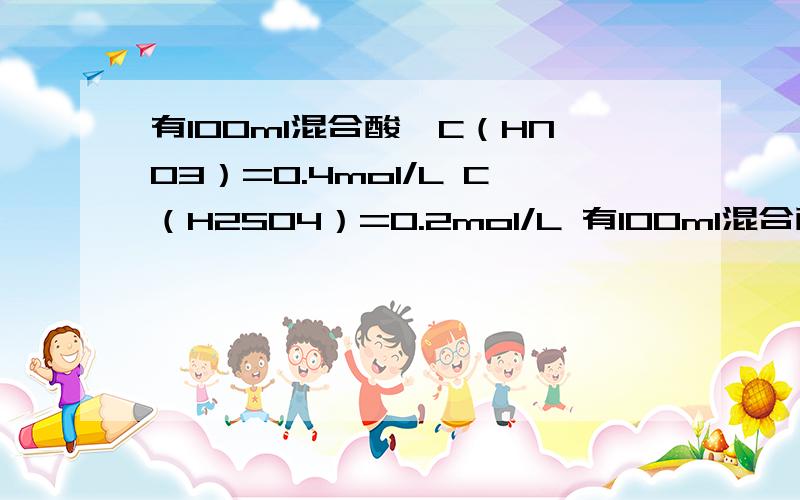 有100ml混合酸,C（HNO3）=0.4mol/L C（H2SO4）=0.2mol/L 有100ml混合酸,C（HNO3）=0.4mol/L C（H2S...有100ml混合酸,C（HNO3）=0.4mol/L C（H2SO4）=0.2mol/L有100ml混合酸,C（HNO3）=0.4mol/L C（H2SO4）=0.2mol/L 向里面加入2.56