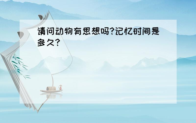 请问动物有思想吗?记忆时间是多久?