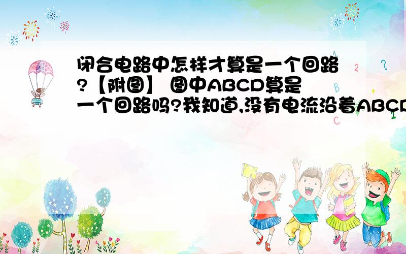 闭合电路中怎样才算是一个回路?【附图】 图中ABCD算是一个回路吗?我知道,没有电流沿着ABCD的路径走的.还有,基尔霍夫电压定律中的怎样算是一个回路?如何应用?请举个例子.