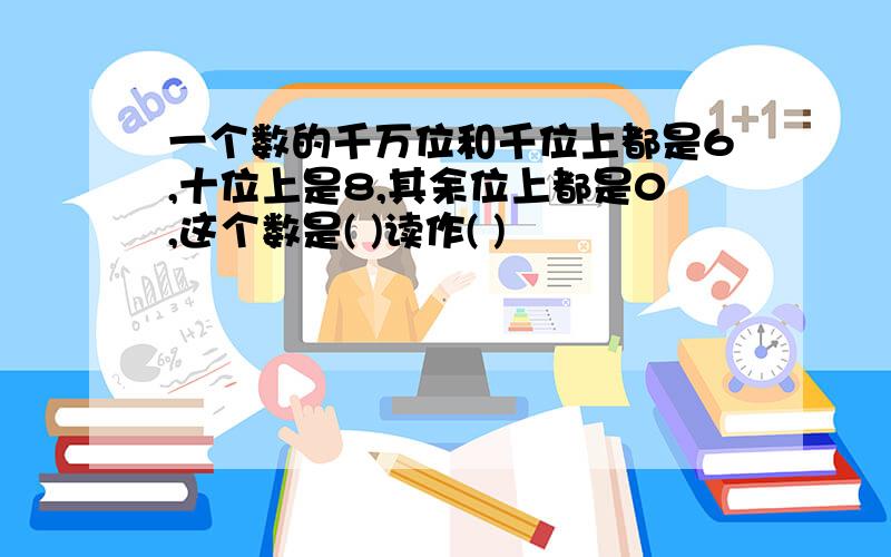 一个数的千万位和千位上都是6,十位上是8,其余位上都是0,这个数是( )读作( )