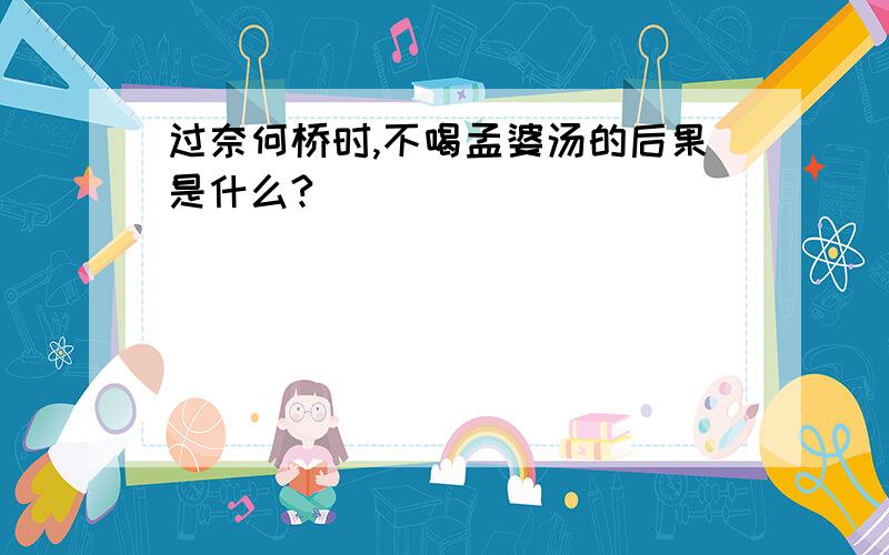 过奈何桥时,不喝孟婆汤的后果是什么?