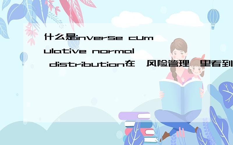 什么是inverse cumulative normal distribution在《风险管理》里看到的，用来计算Var时出现的，