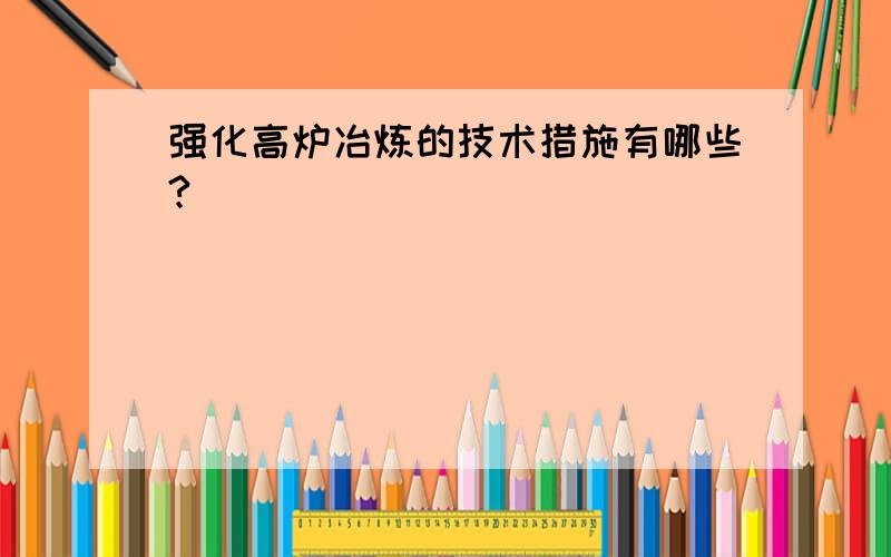 强化高炉冶炼的技术措施有哪些?