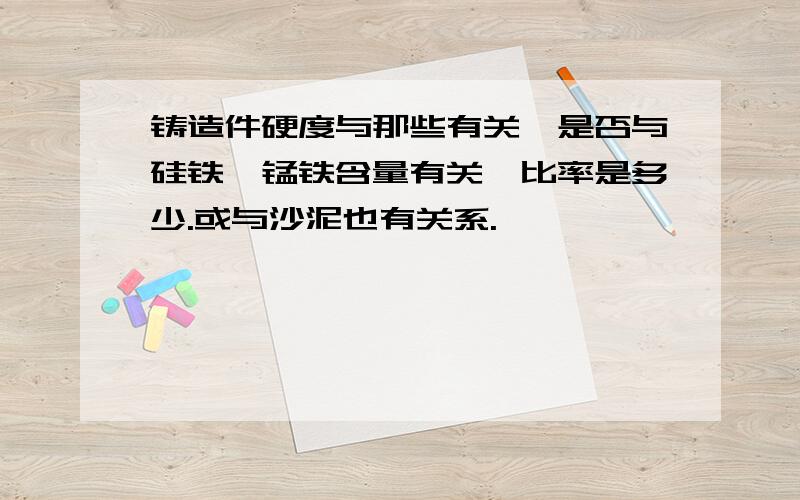 铸造件硬度与那些有关,是否与硅铁、锰铁含量有关,比率是多少.或与沙泥也有关系.