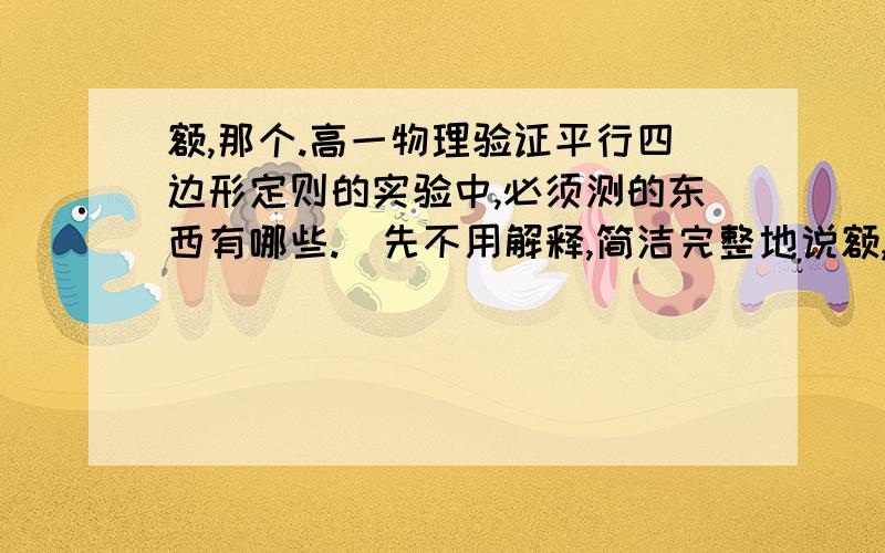 额,那个.高一物理验证平行四边形定则的实验中,必须测的东西有哪些.（先不用解释,简洁完整地说额,那个.高一物理验证平行四边形定则的实验中,必须测的东西有哪些.（先不用解释,简洁完整