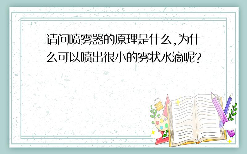 请问喷雾器的原理是什么,为什么可以喷出很小的雾状水滴呢?