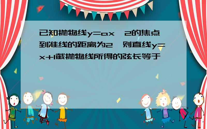 已知抛物线y=ax^2的焦点到准线的距离为2,则直线y=x+1截抛物线所得的弦长等于