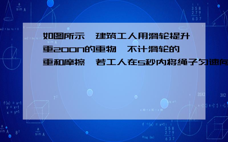 如图所示,建筑工人用滑轮提升重200N的重物,不计滑轮的重和摩擦,若工人在5秒内将绳子匀速向下拉6米,手对绳子的拉力为 N,拉力做功 J,拉力的功率为 W.