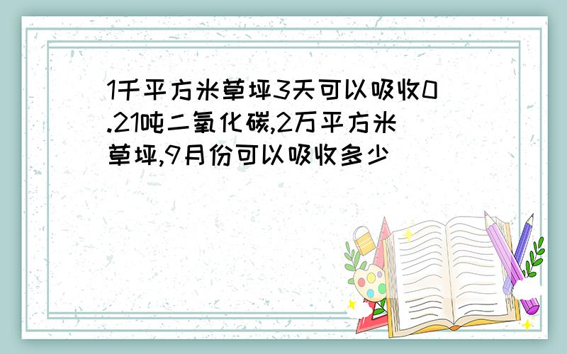 1千平方米草坪3天可以吸收0.21吨二氧化碳,2万平方米草坪,9月份可以吸收多少