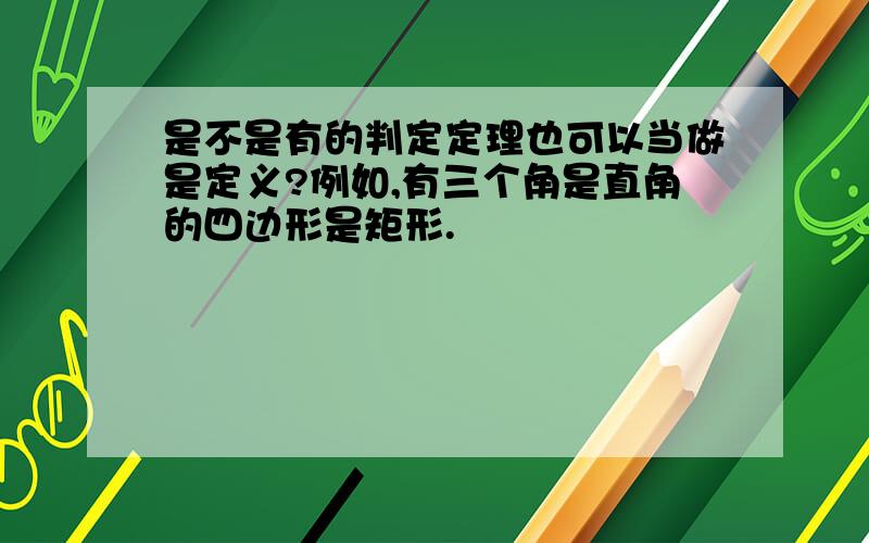 是不是有的判定定理也可以当做是定义?例如,有三个角是直角的四边形是矩形.